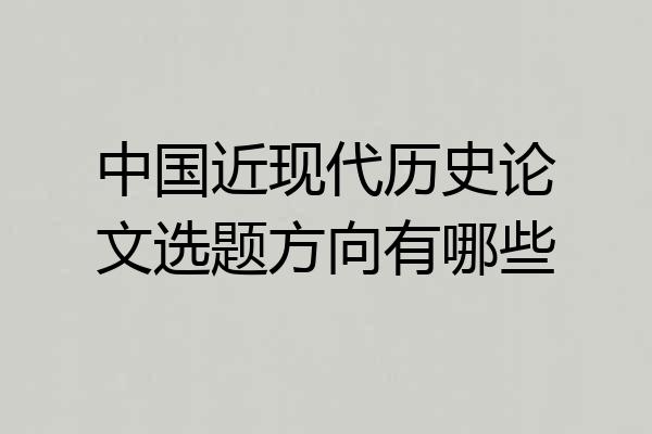 中国近现代历史论文选题方向有哪些