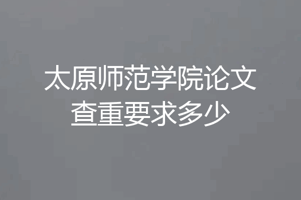 太原师范学院论文查重要求多少