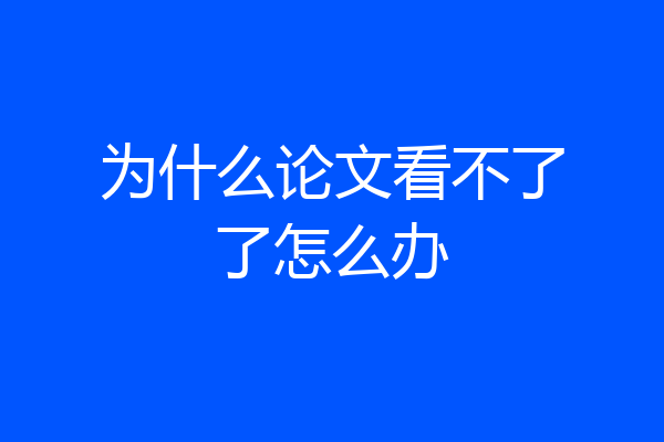 为什么论文看不了了怎么办