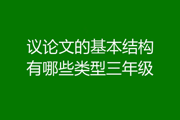 议论文的基本结构有哪些类型三年级