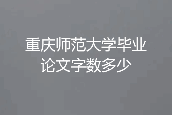 重庆师范大学毕业论文字数多少