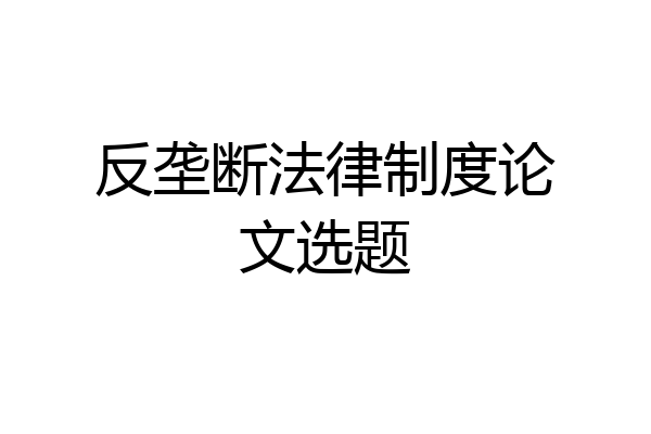 反垄断法律制度论文选题