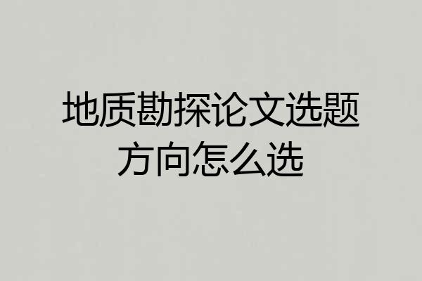地质勘探论文选题方向怎么选