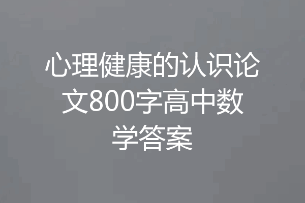 心理健康的认识论文800字高中数学答案