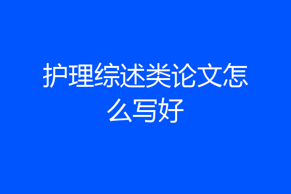 护理综述类论文怎么写好