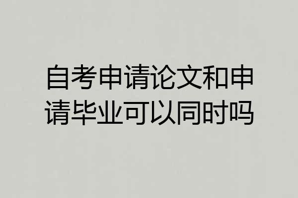 自考申请论文和申请毕业可以同时吗