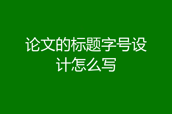 论文的标题字号设计怎么写