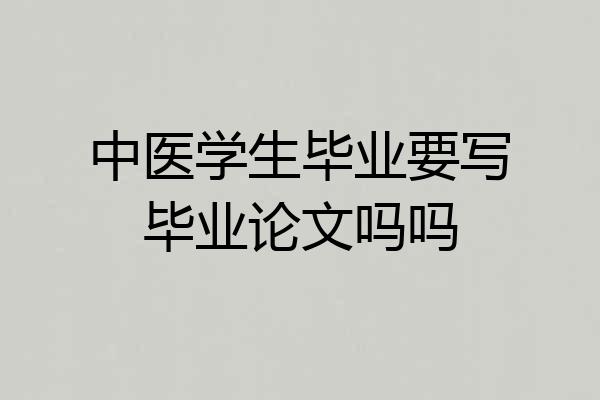 中医学生毕业要写毕业论文吗吗