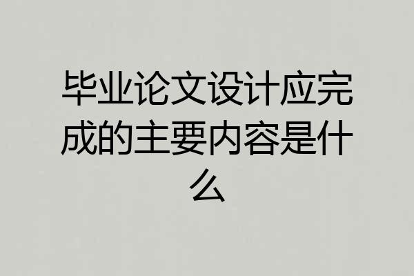 毕业论文设计应完成的主要内容是什么