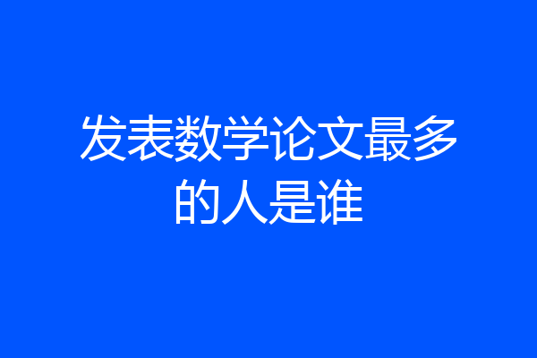 发表数学论文最多的人是谁