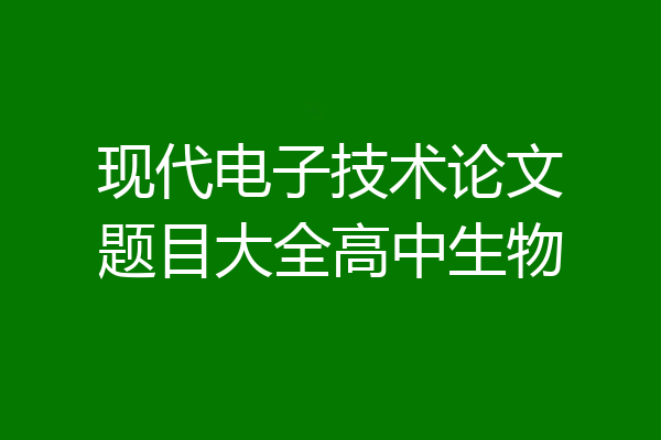 现代电子技术论文题目大全高中生物