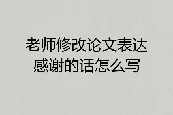 老师修改论文表达感谢的话怎么写
