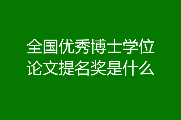 全国优秀博士学位论文提名奖是什么