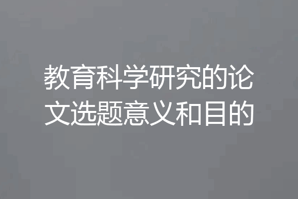 教育科学研究的论文选题意义和目的