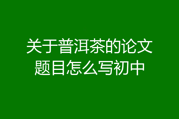 关于普洱茶的论文题目怎么写初中