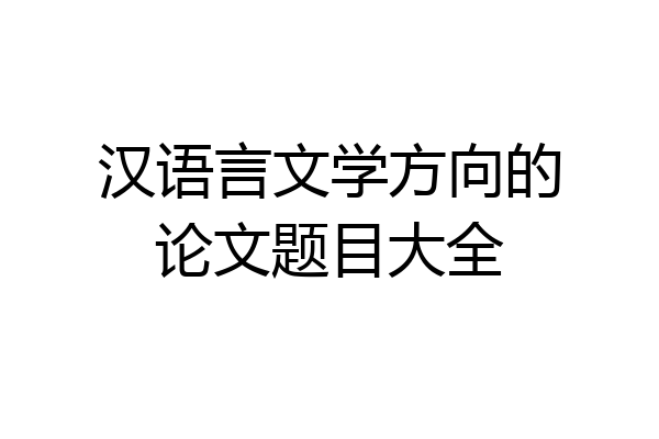 汉语言文学方向的论文题目大全