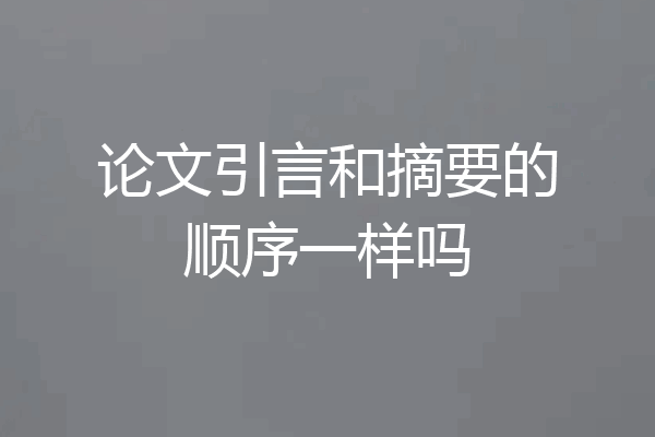 论文引言和摘要的顺序一样吗