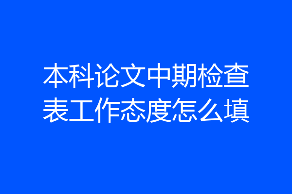 本科论文中期检查表工作态度怎么填