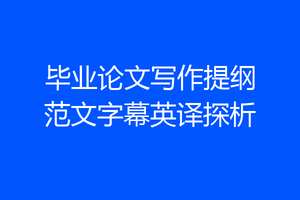 毕业论文写作提纲范文字幕英译探析