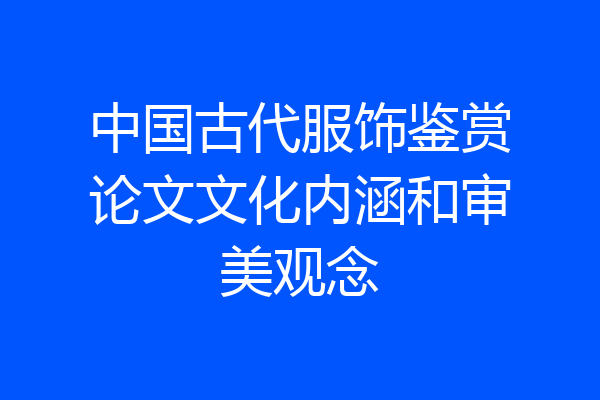 中国古代服饰鉴赏论文文化内涵和审美观念