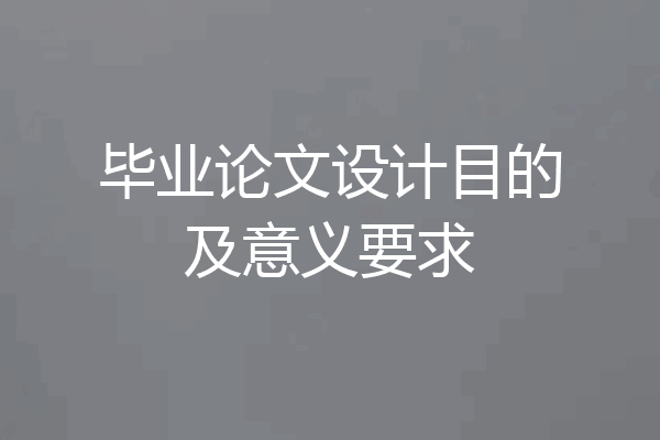 毕业论文设计目的及意义要求