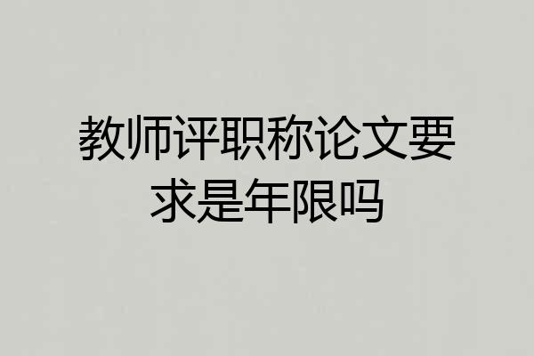 教师评职称论文要求是年限吗