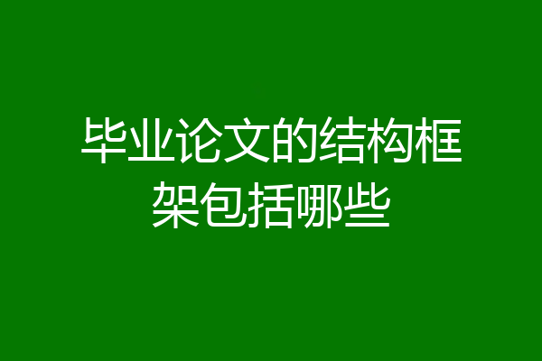 毕业论文的结构框架包括哪些