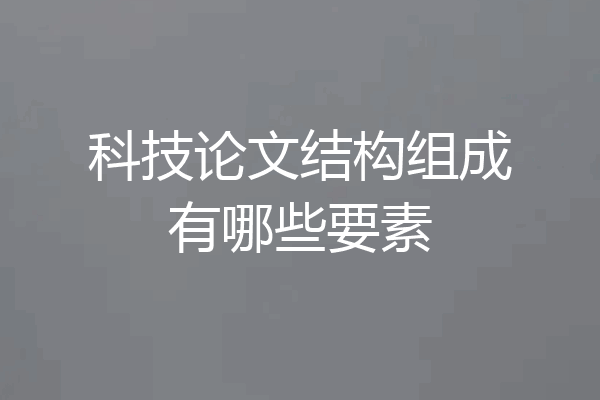 科技论文结构组成有哪些要素
