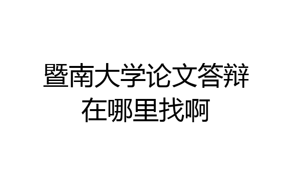 暨南大学论文答辩在哪里找啊
