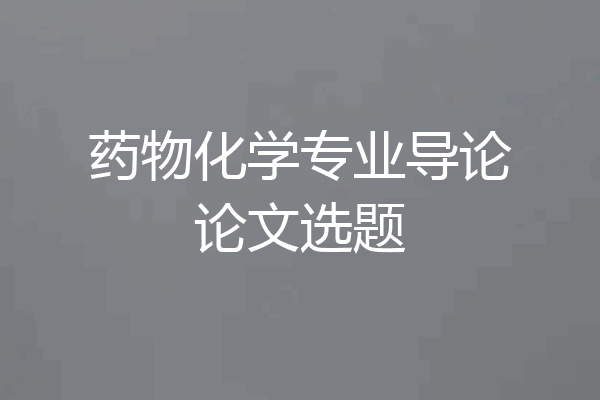 药物化学专业导论论文选题
