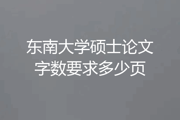 东南大学硕士论文字数要求多少页