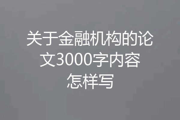 关于金融机构的论文3000字内容怎样写