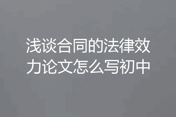 浅谈合同的法律效力论文怎么写初中