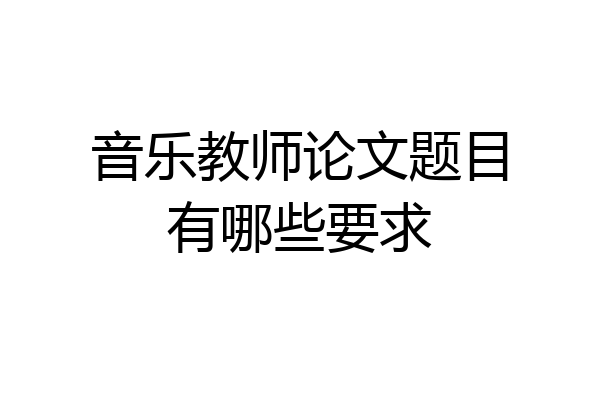 音乐教师论文题目有哪些要求