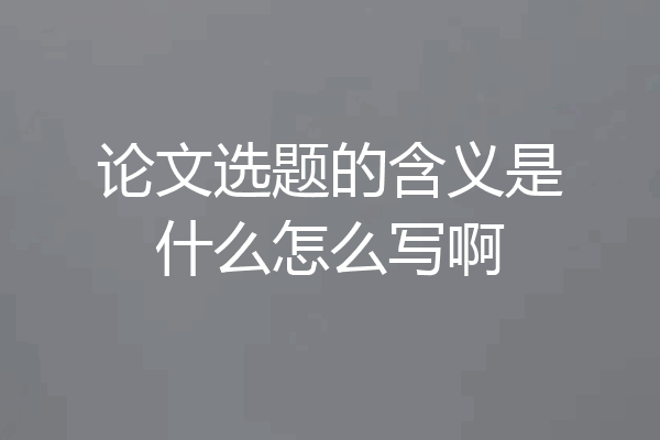 论文选题的含义是什么怎么写啊