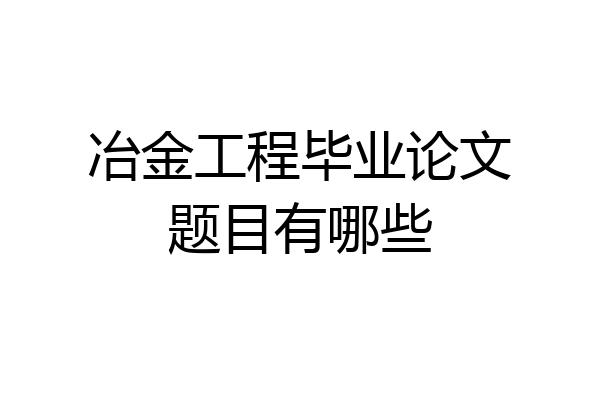 冶金工程毕业论文题目有哪些
