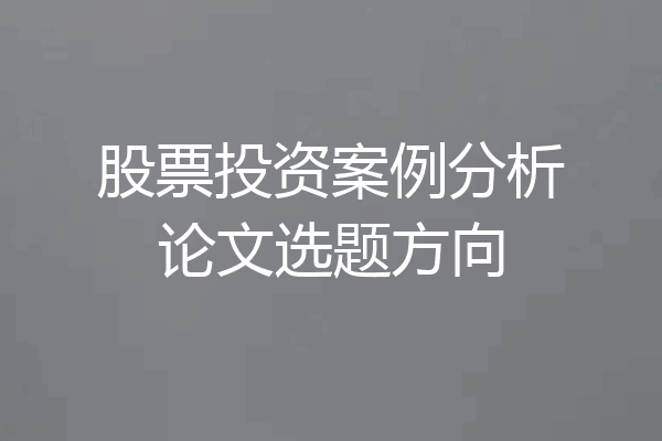 股票投资案例分析论文选题方向