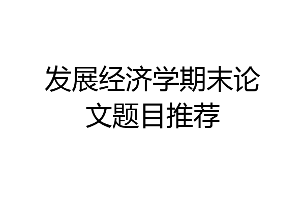 发展经济学期末论文题目推荐