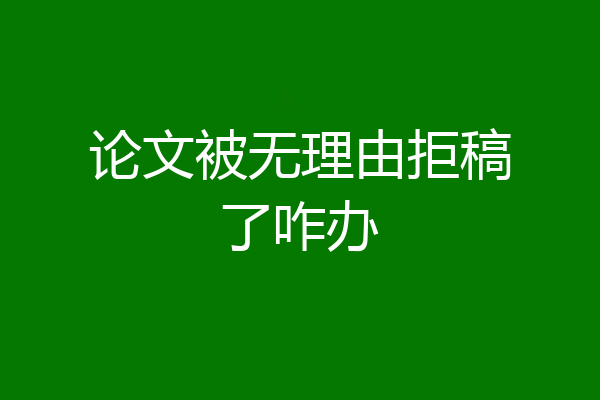 论文被无理由拒稿了咋办