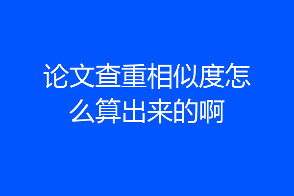 论文查重相似度怎么算出来的啊