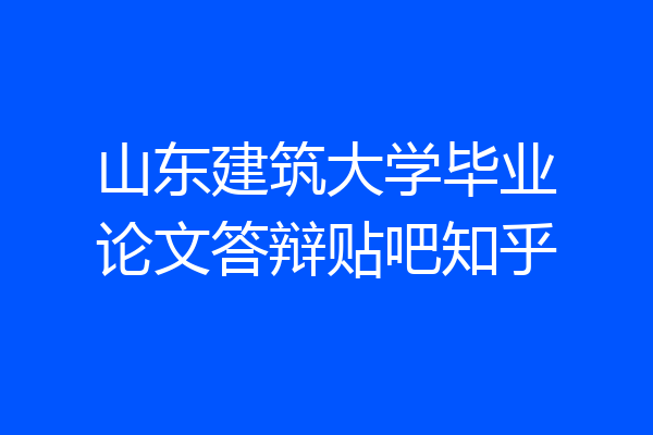 山东建筑大学毕业论文答辩贴吧知乎