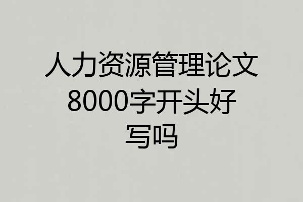 人力资源管理论文8000字开头好写吗
