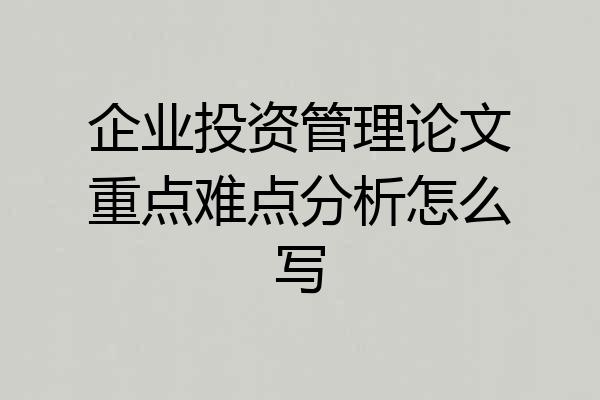 企业投资管理论文重点难点分析怎么写