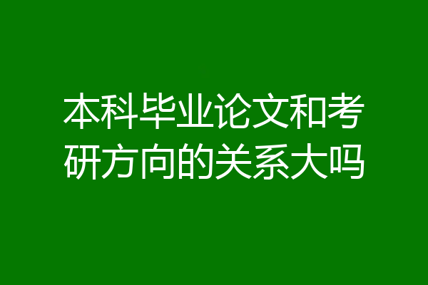 本科毕业论文和考研方向的关系大吗