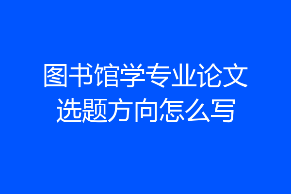 图书馆学专业论文选题方向怎么写