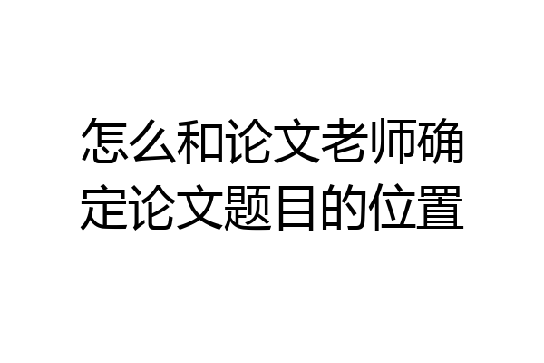怎么和论文老师确定论文题目的位置