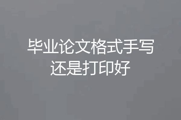 毕业论文格式手写还是打印好