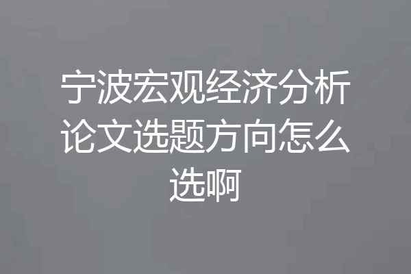 宁波宏观经济分析论文选题方向怎么选啊