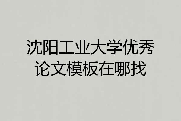 沈阳工业大学优秀论文模板在哪找