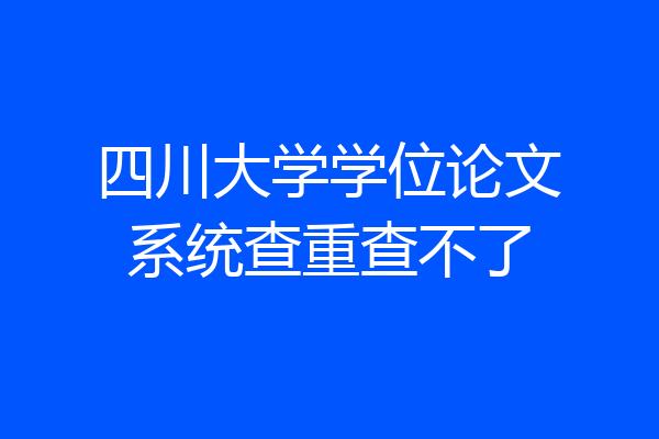 四川大学学位论文系统查重查不了